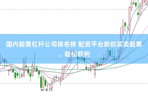 国内股票杠杆公司排名榜 配资平台助你买卖股票，轻松获利
