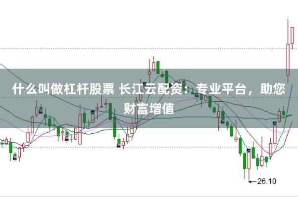 什么叫做杠杆股票 长江云配资：专业平台，助您财富增值