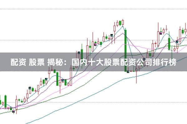 配资 股票 揭秘：国内十大股票配资公司排行榜