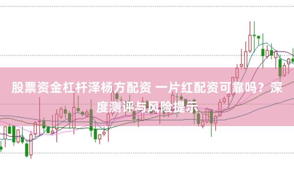 股票资金杠杆泽杨方配资 一片红配资可靠吗？深度测评与风险提示