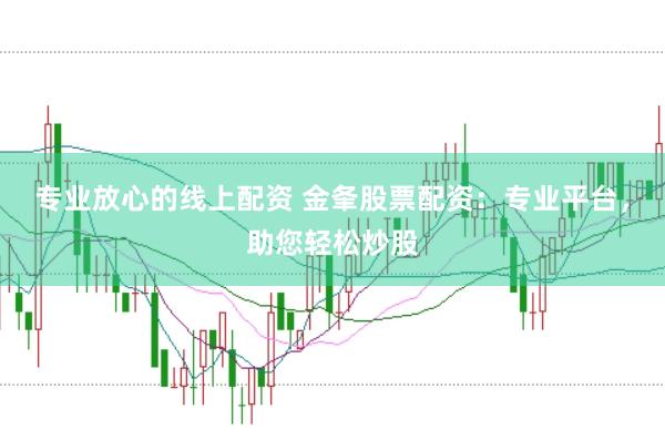 专业放心的线上配资 金夆股票配资：专业平台，助您轻松炒股