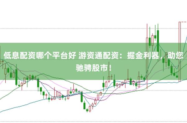 低息配资哪个平台好 游资通配资：掘金利器，助您驰骋股市！