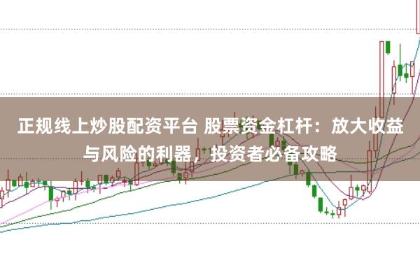 正规线上炒股配资平台 股票资金杠杆：放大收益与风险的利器，投资者必备攻略