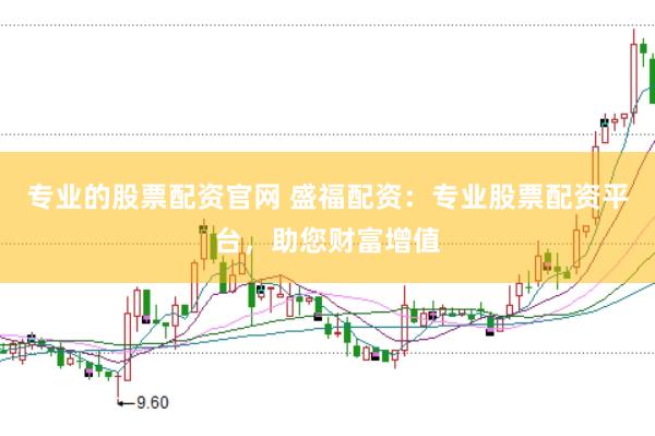 专业的股票配资官网 盛福配资：专业股票配资平台，助您财富增值