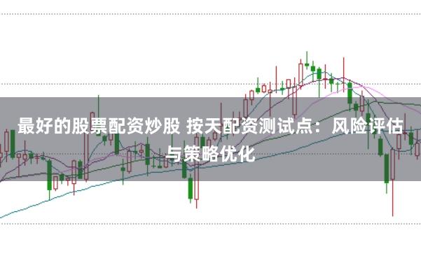 最好的股票配资炒股 按天配资测试点：风险评估与策略优化