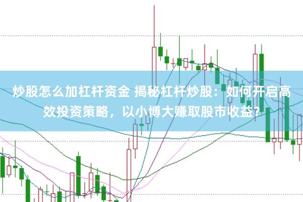 炒股怎么加杠杆资金 揭秘杠杆炒股：如何开启高效投资策略，以小博大赚取股市收益？