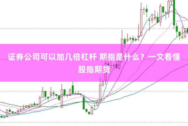 证券公司可以加几倍杠杆 期指是什么？一文看懂股指期货