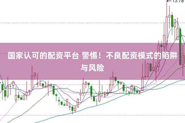 国家认可的配资平台 警惕！不良配资模式的陷阱与风险