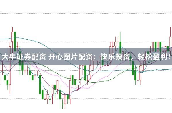 大牛证券配资 开心图片配资：快乐投资，轻松盈利！