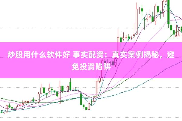 炒股用什么软件好 事实配资：真实案例揭秘，避免投资陷阱