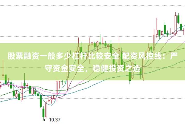 股票融资一般多少杠杆比较安全 配资风控线：严守资金安全，稳健投资之选