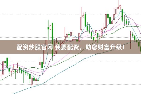 配资炒股官网 我要配资，助您财富升级！