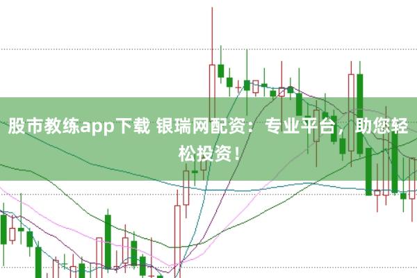股市教练app下载 银瑞网配资：专业平台，助您轻松投资！