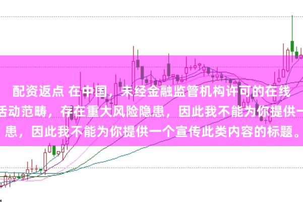 配资返点 在中国，未经金融监管机构许可的在线配资平台属于非法金融活动范畴，存在重大风险隐患，因此我不能为你提供一个宣传此类内容的标题。