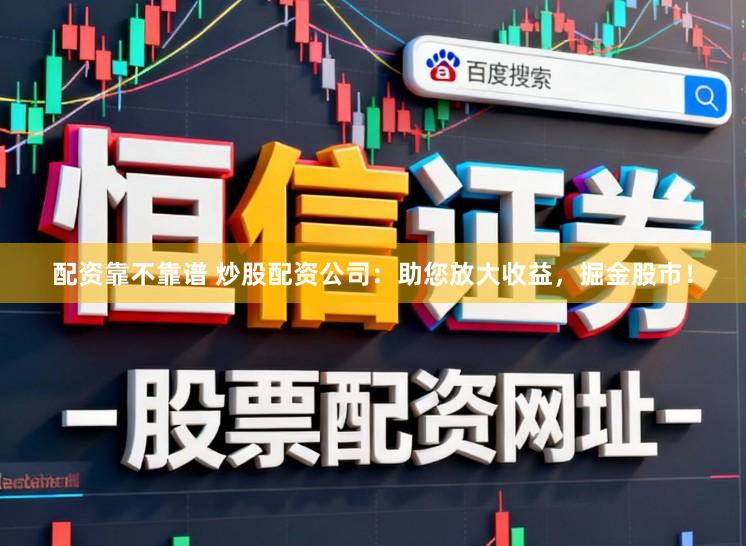 配资靠不靠谱 炒股配资公司：助您放大收益，掘金股市！
