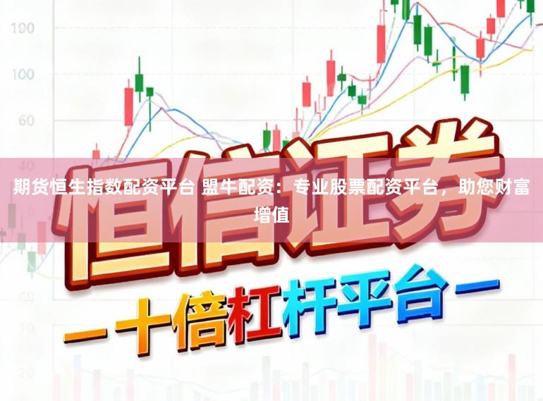 期货恒生指数配资平台 盟牛配资：专业股票配资平台，助您财富增值