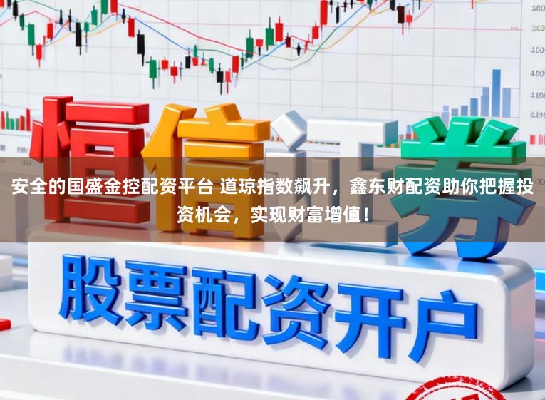 安全的国盛金控配资平台 道琼指数飙升，鑫东财配资助你把握投资机会，实现财富增值！