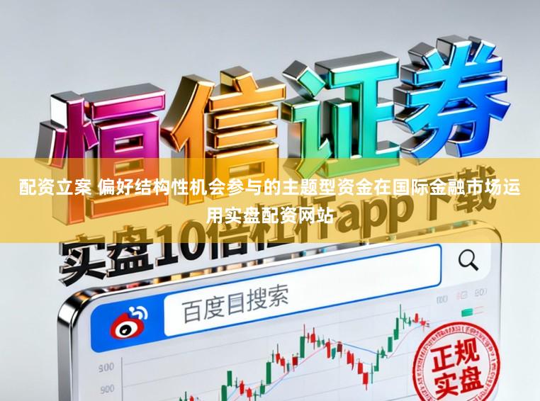 配资立案 偏好结构性机会参与的主题型资金在国际金融市场运用实盘配资网站