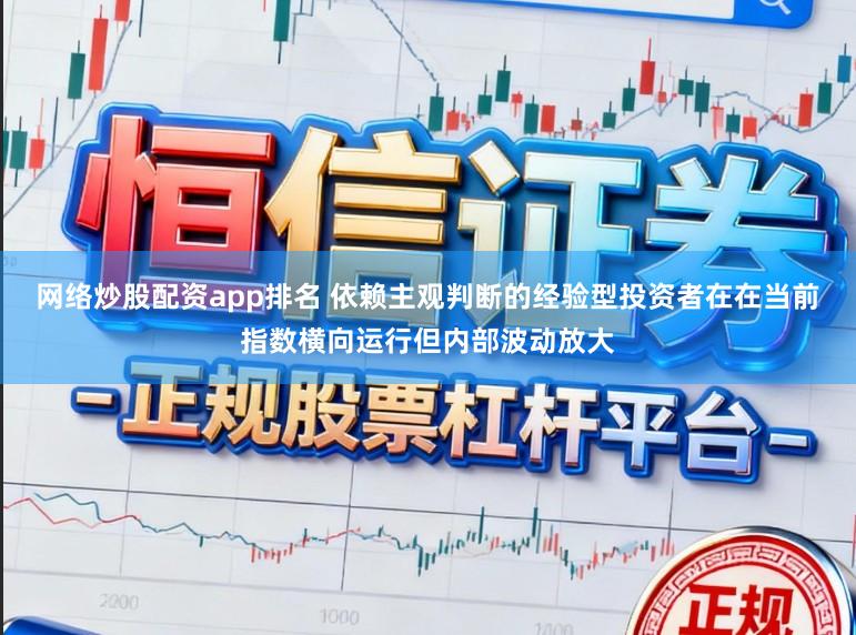 网络炒股配资app排名 依赖主观判断的经验型投资者在在当前指数横向运行但内部波动放大