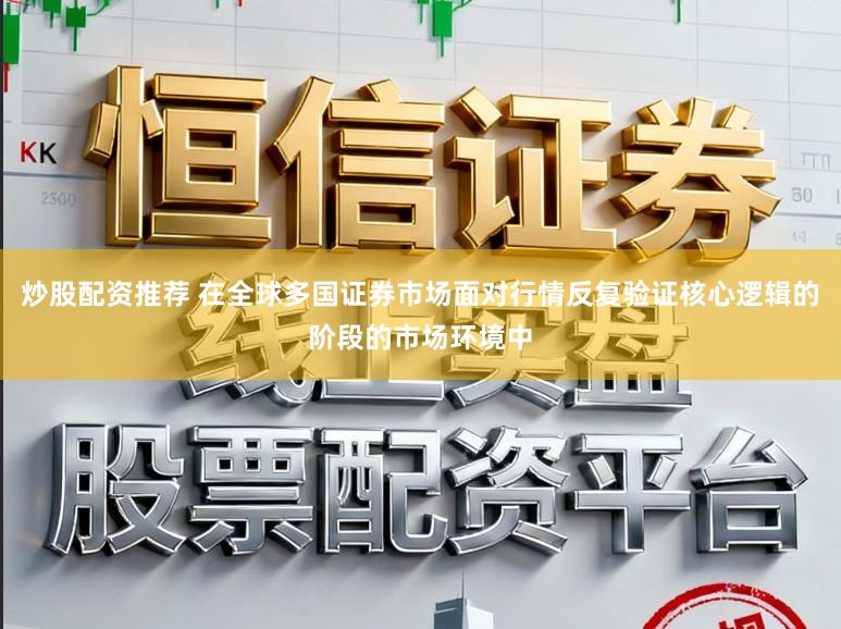 炒股配资推荐 在全球多国证券市场面对行情反复验证核心逻辑的阶段的市场环境中