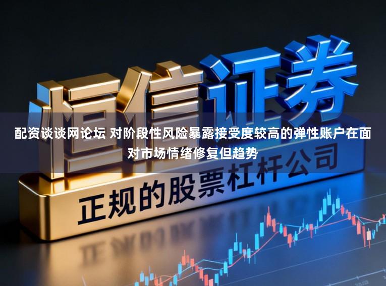 配资谈谈网论坛 对阶段性风险暴露接受度较高的弹性账户在面对市场情绪修复但趋势