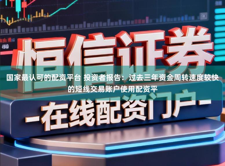 国家最认可的配资平台 投资者报告：过去三年资金周转速度较快的短线交易账户使用配资平