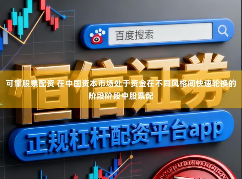 可靠股票配资 在中国资本市场处于资金在不同风格间快速轮换的阶段阶段中股票配