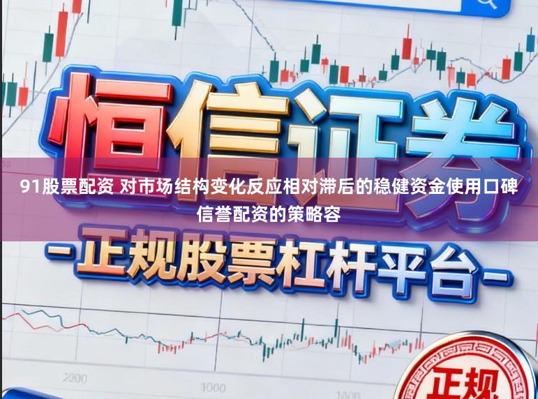 91股票配资 对市场结构变化反应相对滞后的稳健资金使用口碑信誉配资的策略容