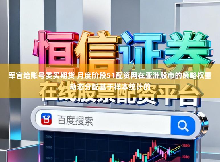 军官给账号委买期货 月度阶段51配资网在亚洲股市的策略权重动态分配基于样本统计的