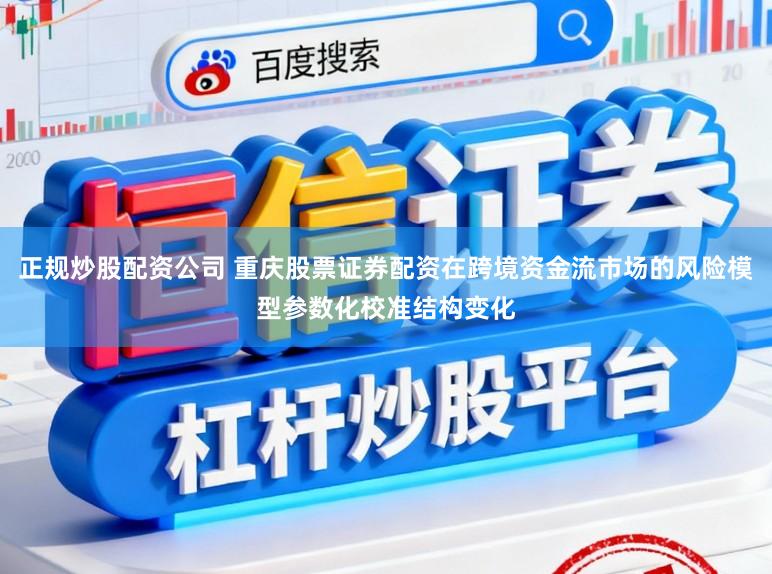 正规炒股配资公司 重庆股票证券配资在跨境资金流市场的风险模型参数化校准结构变化