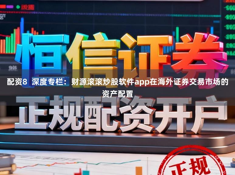 配资8  深度专栏：财源滚滚炒股软件app在海外证券交易市场的资产配置