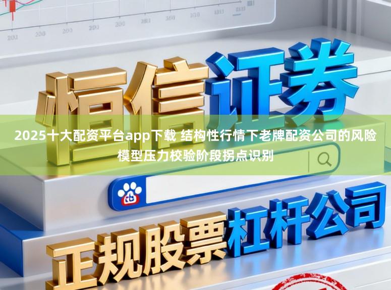 2025十大配资平台app下载 结构性行情下老牌配资公司的风险模型压力校验阶段拐点识别