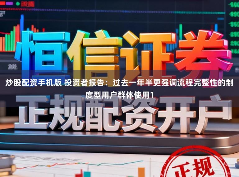 炒股配资手机版 投资者报告：过去一年半更强调流程完整性的制度型用户群体使用1