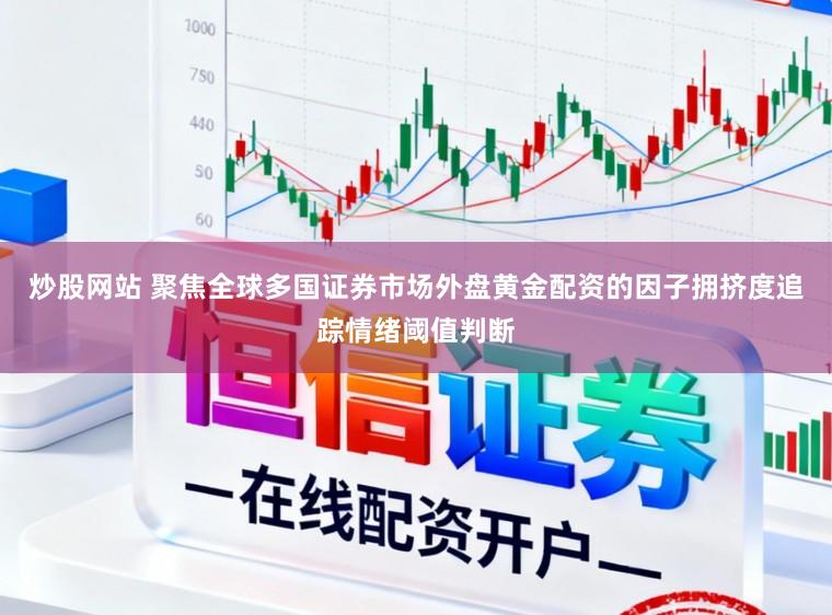 炒股网站 聚焦全球多国证券市场外盘黄金配资的因子拥挤度追踪情绪阈值判断