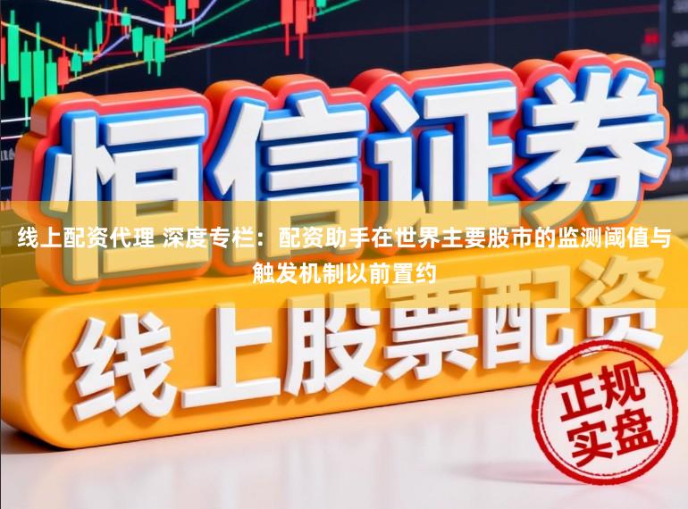 线上配资代理 深度专栏：配资助手在世界主要股市的监测阈值与触发机制以前置约