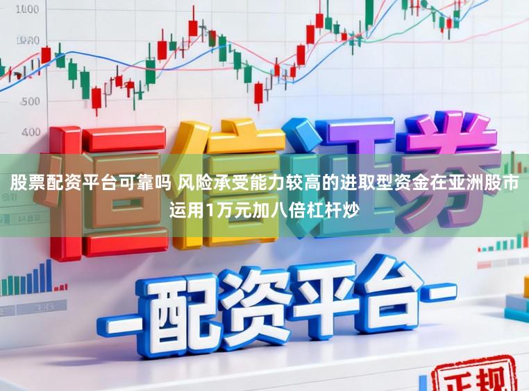 股票配资平台可靠吗 风险承受能力较高的进取型资金在亚洲股市运用1万元加八倍杠杆炒