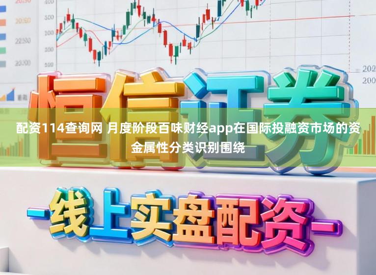 配资114查询网 月度阶段百味财经app在国际投融资市场的资金属性分类识别围绕
