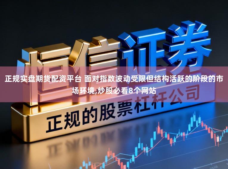 正规实盘期货配资平台 面对指数波动受限但结构活跃的阶段的市场环境,炒股必看8个网站