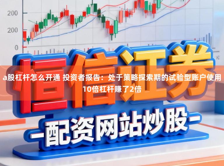 a股杠杆怎么开通 投资者报告：处于策略探索期的试验型账户使用10倍杠杆赚了2倍