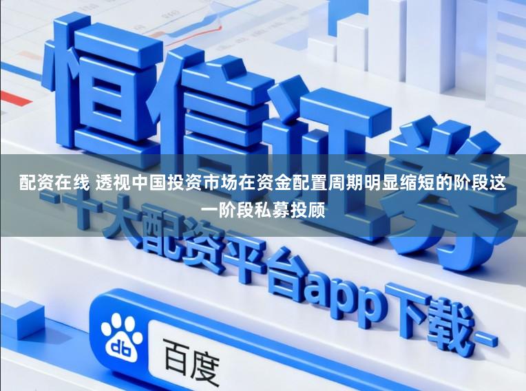 配资在线 透视中国投资市场在资金配置周期明显缩短的阶段这一阶段私募投顾