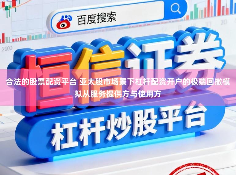 合法的股票配资平台 亚太股市场景下杠杆配资开户的极端回撤模拟从服务提供方与使用方