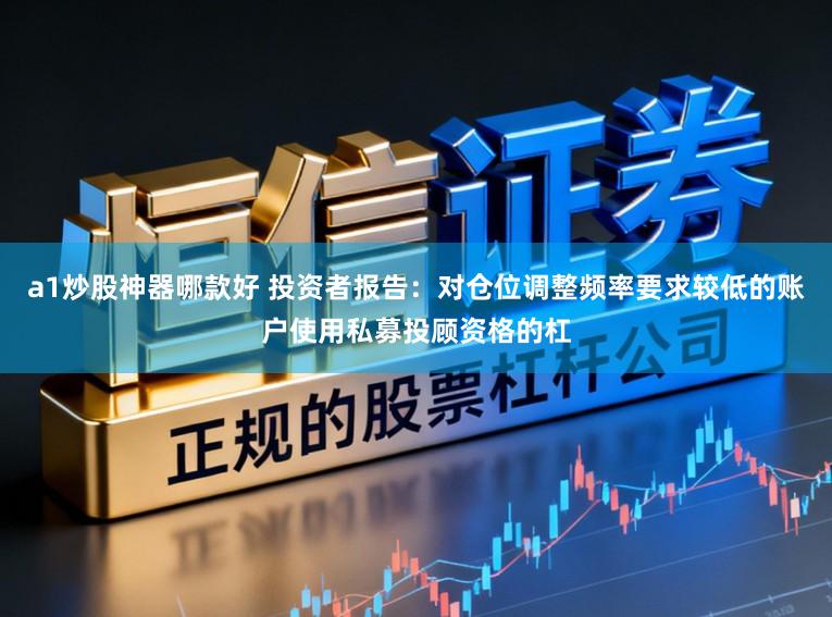a1炒股神器哪款好 投资者报告：对仓位调整频率要求较低的账户使用私募投顾资格的杠
