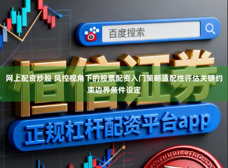 网上配资炒股 风控视角下的股票配资入门策略适配性评估关键约束边界条件设定
