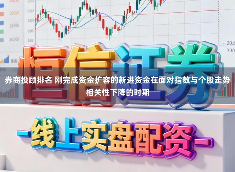 券商投顾排名 刚完成资金扩容的新进资金在面对指数与个股走势相关性下降的时期