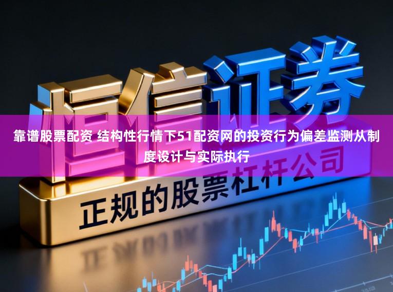 靠谱股票配资 结构性行情下51配资网的投资行为偏差监测从制度设计与实际执行