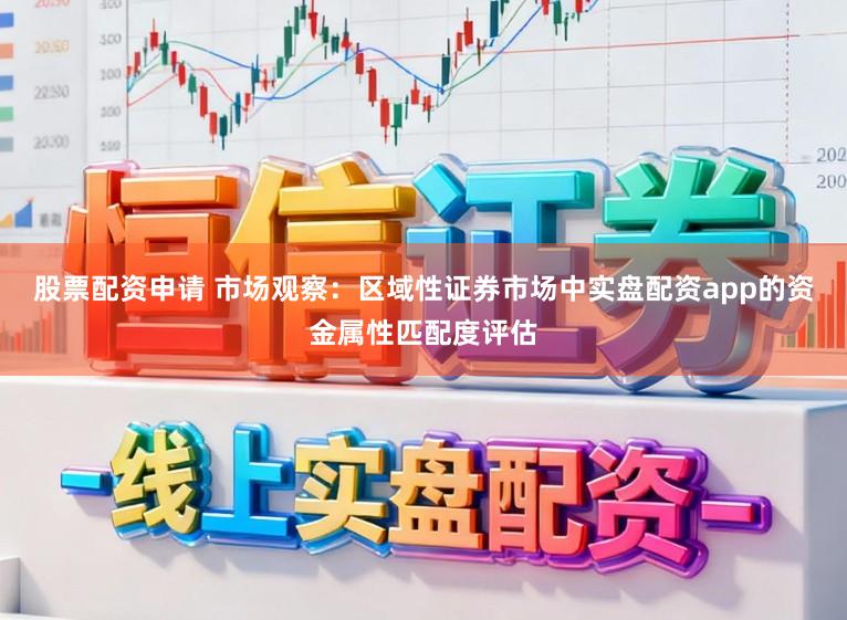 股票配资申请 市场观察：区域性证券市场中实盘配资app的资金属性匹配度评估