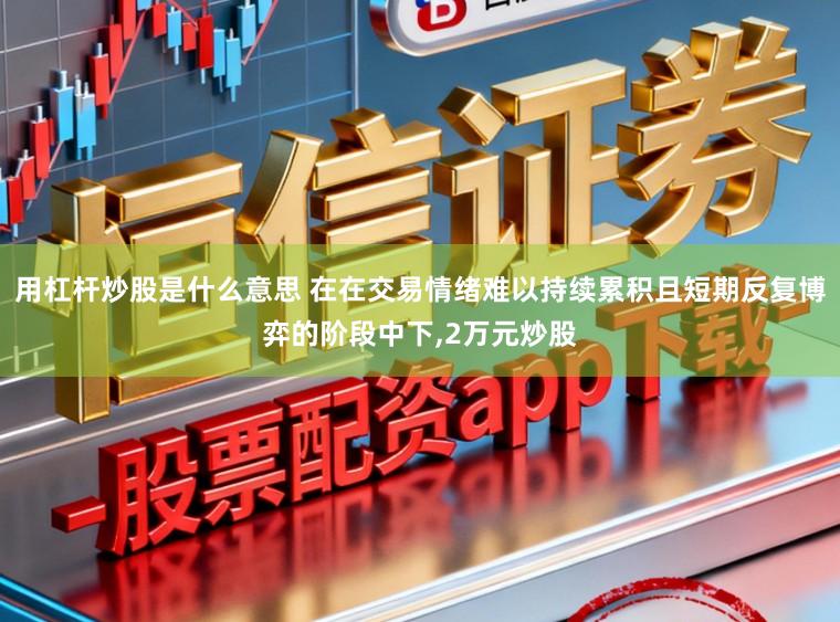 用杠杆炒股是什么意思 在在交易情绪难以持续累积且短期反复博弈的阶段中下,2万元炒股
