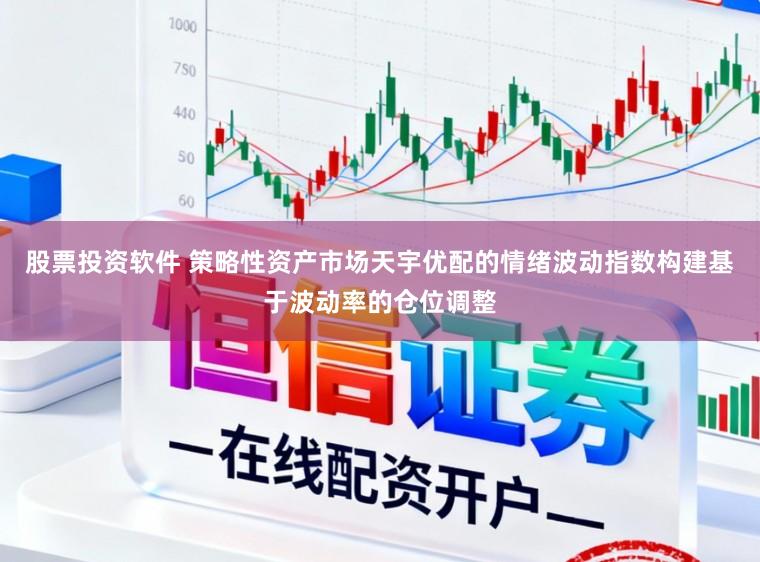 股票投资软件 策略性资产市场天宇优配的情绪波动指数构建基于波动率的仓位调整