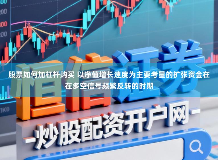 股票如何加杠杆购买 以净值增长速度为主要考量的扩张资金在在多空信号频繁反转的时期