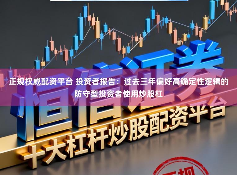 正规权威配资平台 投资者报告：过去三年偏好高确定性逻辑的防守型投资者使用炒股杠